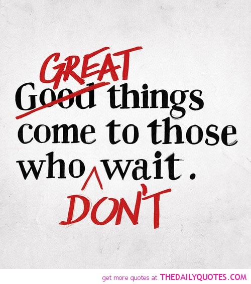 great-things-come-those-dont-wait-life-quotes-sayings-pictures[1]