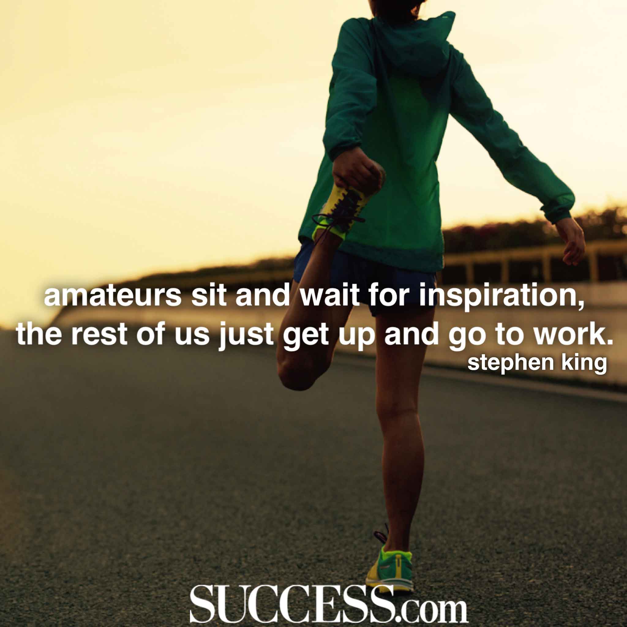 “Amateurs sit and wait for inspiration the rest of us just get up and go to work.” —Stephen King-hoogbegaafd