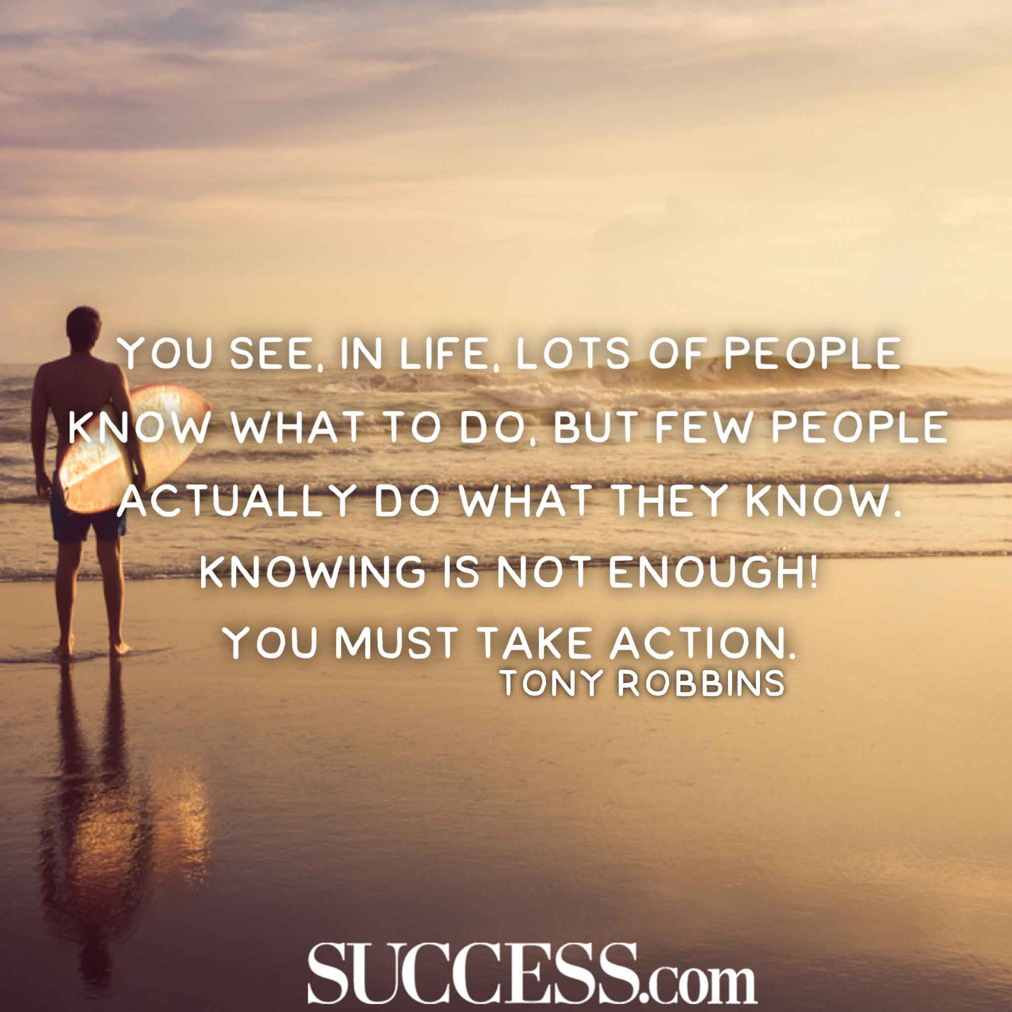 “You see in life lots of people know what to do but few people actually do what they know. Knowing is not enough You must take action.” —Tony Robbins-hoogbegaafd