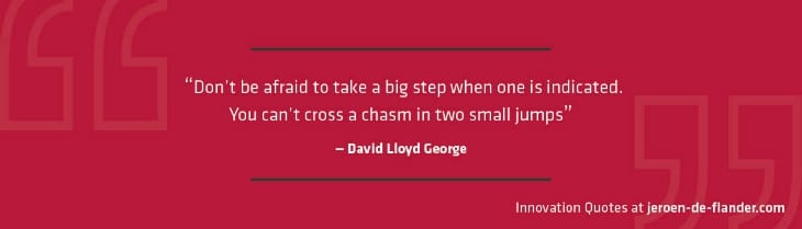 Don’t be afraid to take a big step when one is indicated. You can’t cross a chasm in two small jumps-hoogbegaafd