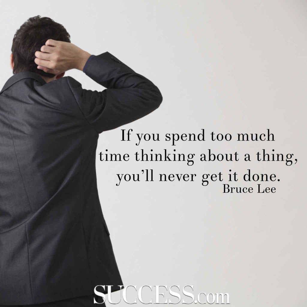 “If you spend too much time thinking about a thing you’ll never get it done.” —Bruce Lee-hoogbegaafd