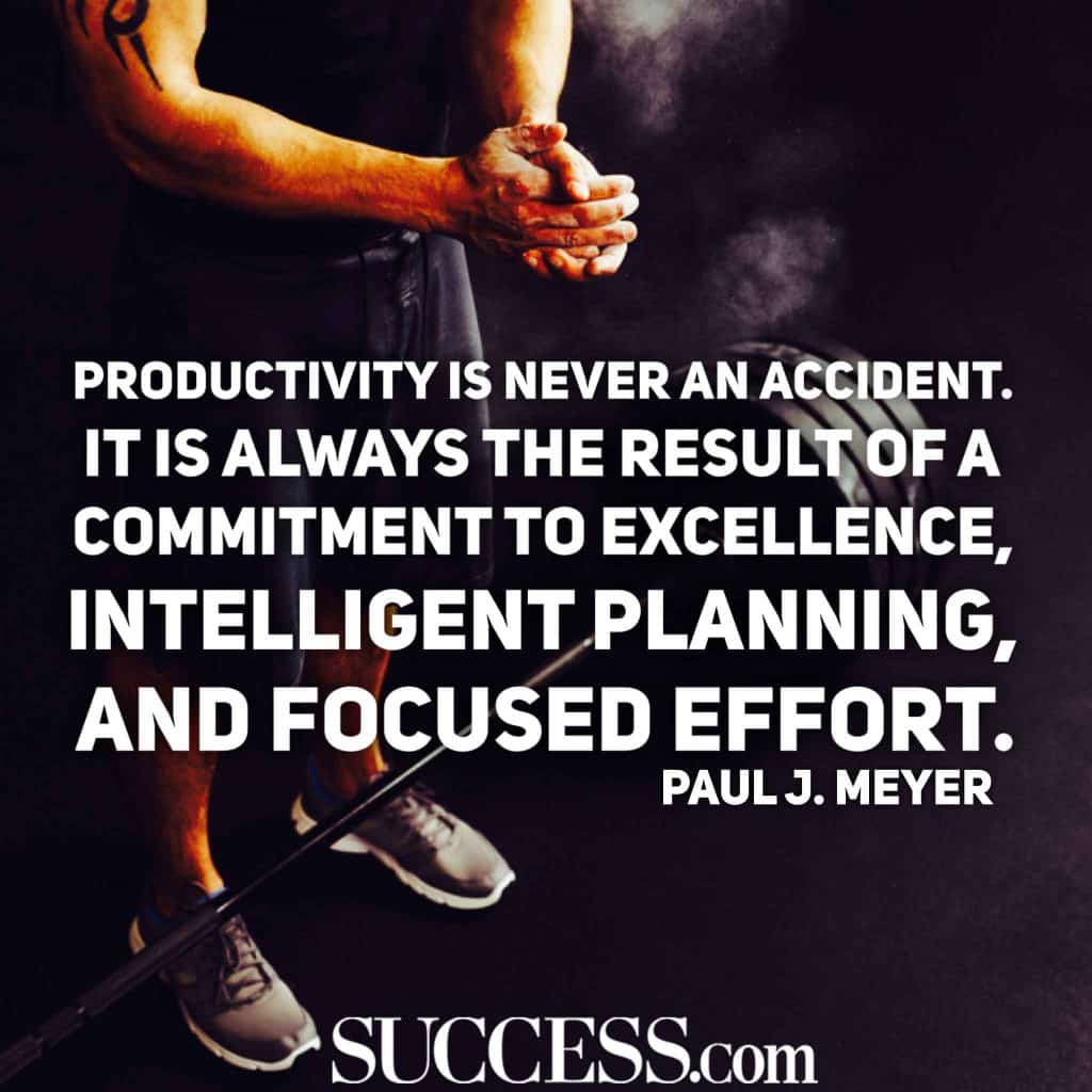 “Productivity is never an accident. It is always the result of a commitment to excellence intelligent planning and focused effort.” —Paul J. Meyer-hoogbegaafd